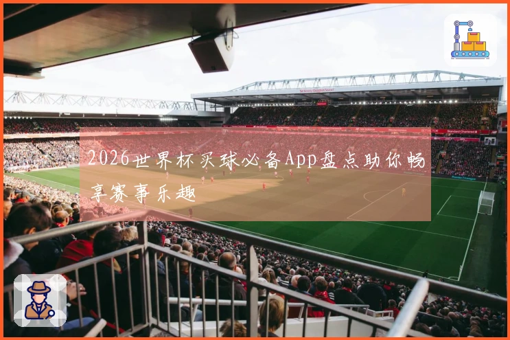 2026世界杯买球必备App盘点助你畅享赛事乐趣