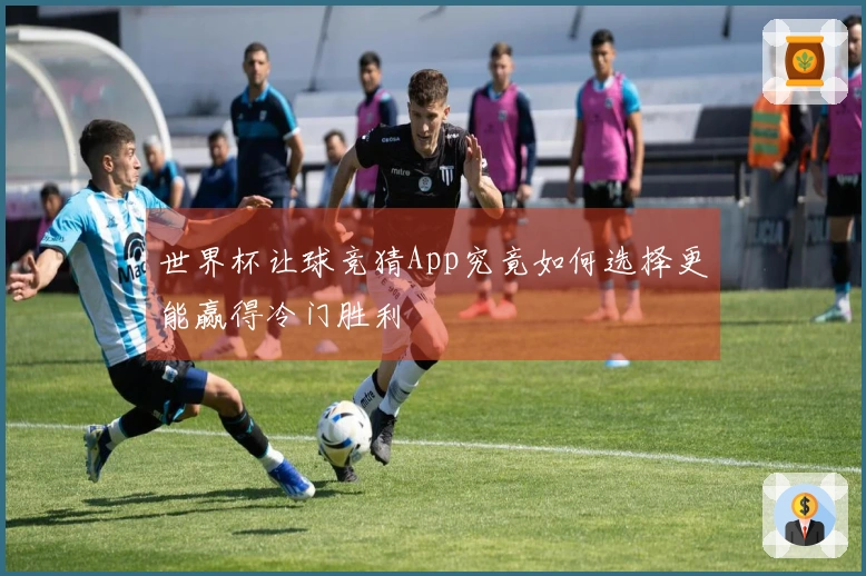 世界杯让球竞猜App究竟如何选择更能赢得冷门胜利