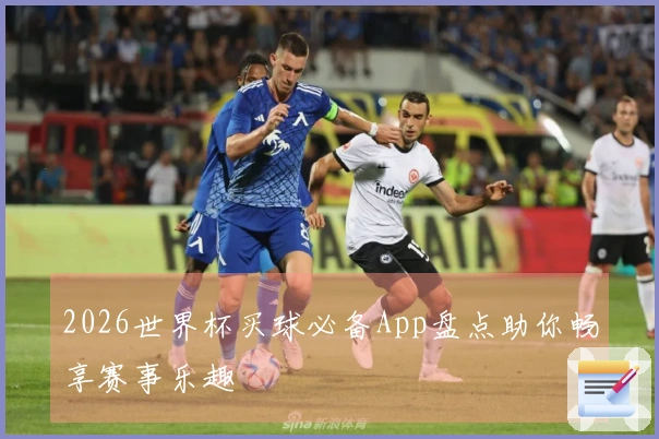 2026世界杯买球必备App盘点助你畅享赛事乐趣