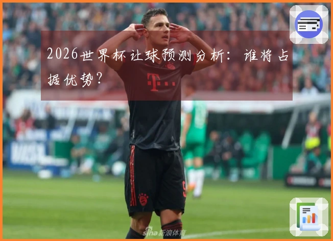 2026世界杯让球预测分析：谁将占据优势？