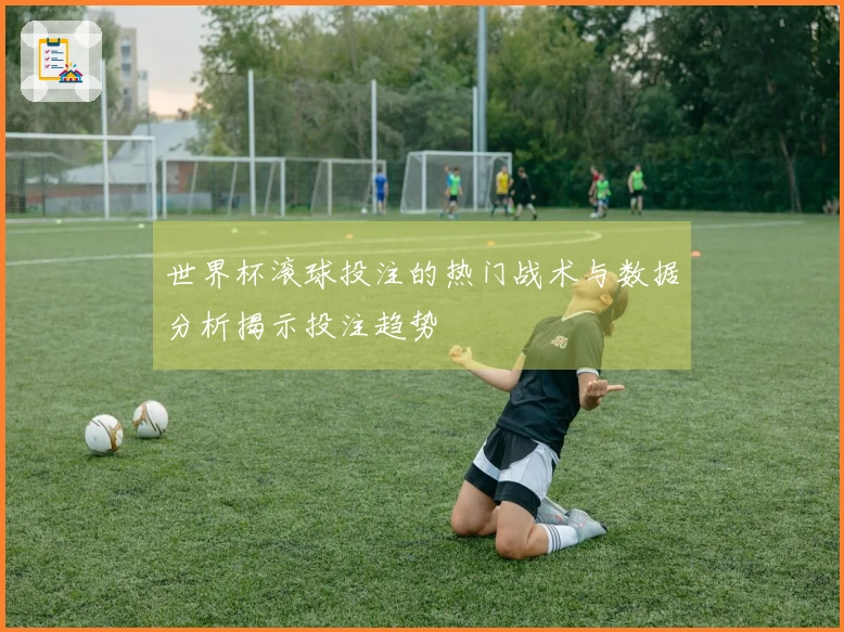 世界杯滚球投注的热门战术与数据分析揭示投注趋势