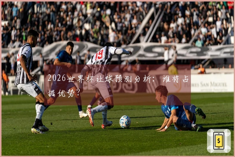 2026世界杯让球预测分析：谁将占据优势？