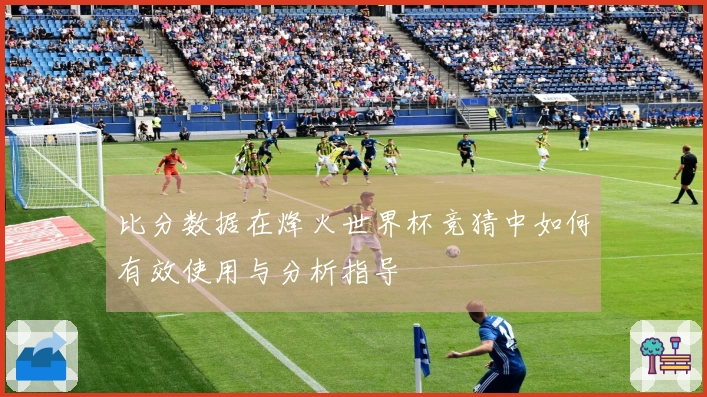 比分数据在烽火世界杯竞猜中如何有效使用与分析指导